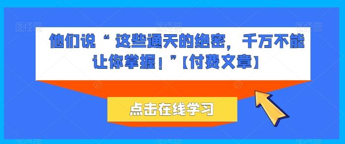 他们说 “ 这些通天的绝密，千万不能让你掌握! ”【付费文章】-小鹏项目网