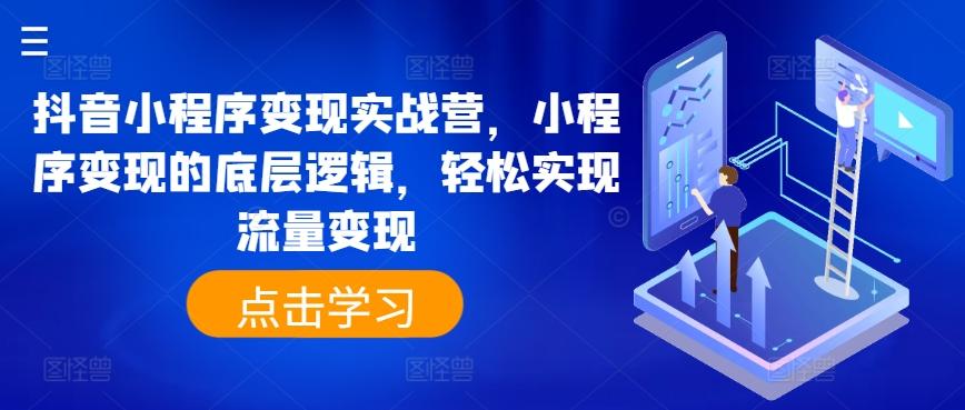 抖音小程序变现实战营，小程序变现的底层逻辑，轻松实现流量变现-小鹏项目网