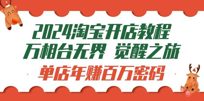 (9799期)2024淘宝开店教程-万相台无界 觉醒-之旅：单店年赚百万密码(99节视频课)-小鹏项目网