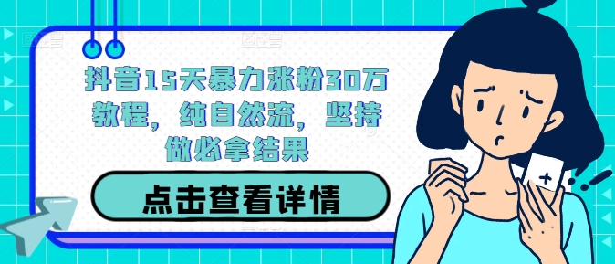 抖音15天暴力涨粉30万教程，纯自然流，坚持做必拿结果-小鹏项目网