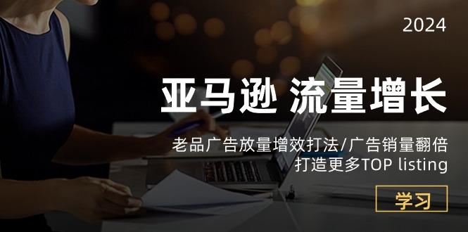 亚马逊流量 增长-老品广告 放量增效打法/销量翻倍/打造更多TOP listing-小鹏项目网