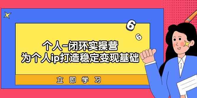 个人闭环实操营：个人ip打造稳定变现基础，带你落地个人的商业变现课-小鹏项目网