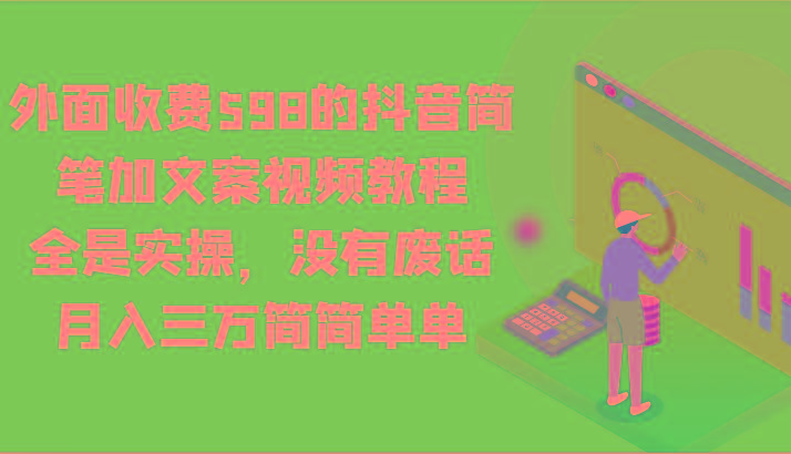 外面收费598的抖音简笔加文案视频教程，全是实操，没有废话，月入三万简简单单-小鹏项目网