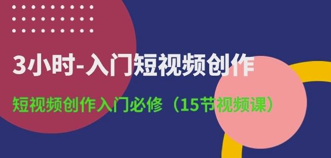 3小时-入门短视频创作：短视频创作入门必修(15节视频课)-小鹏项目网
