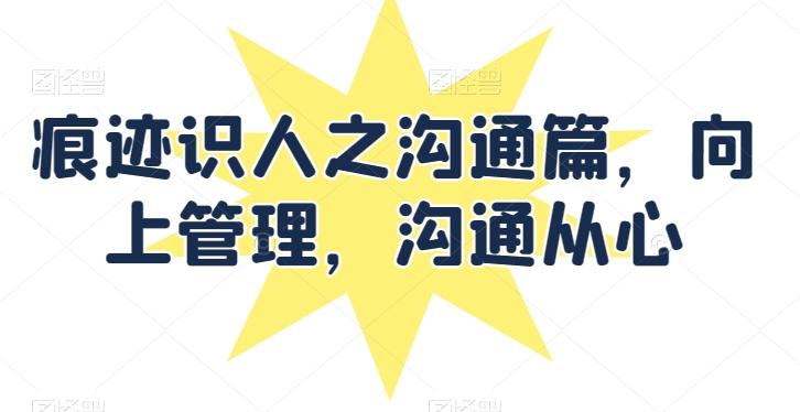 痕迹识人之沟通篇，向上管理，沟通从心-小鹏项目网