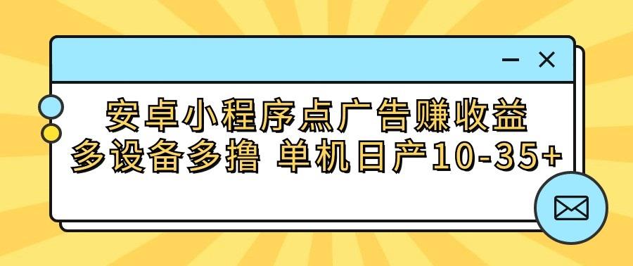 安卓小程序点广告赚收益，多设备多撸 单机日产10-35+-小鹏项目网
