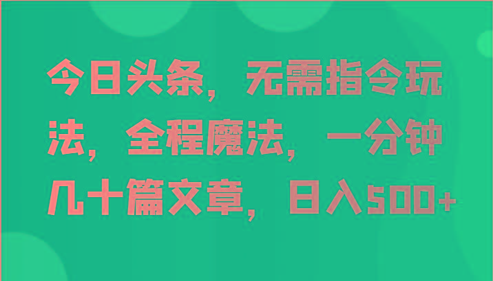 今日头条，无需指令玩法，全程魔法，一分钟几十篇文章，日入500+-小鹏项目网