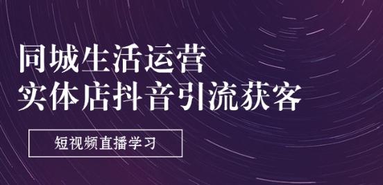 同城生活运营-实体店抖音引流获客：短视频直播学习(9节课)-小鹏项目网