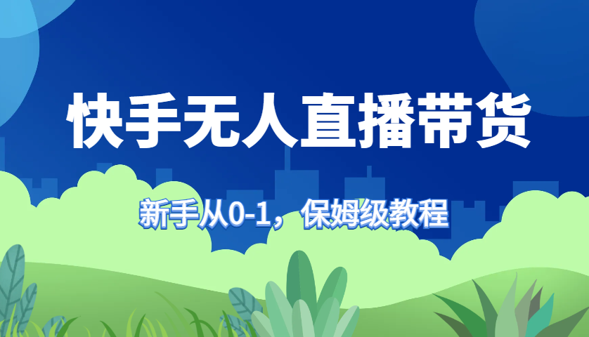 快手无人直播带货保姆级教程，新手从0-1快速学会带货-小鹏项目网