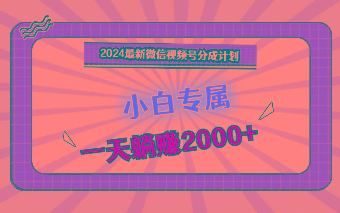 2024最新微信视频号分成计划，对新人友好，一天躺赚2000+-小鹏项目网