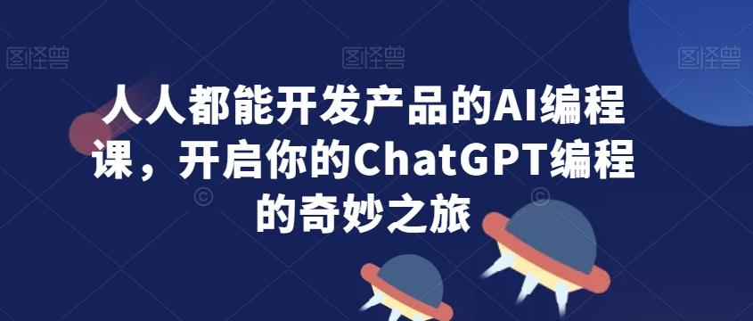 人人都能开发产品的AI编程课，开启你的ChatGPT编程的奇妙之旅-小鹏项目网