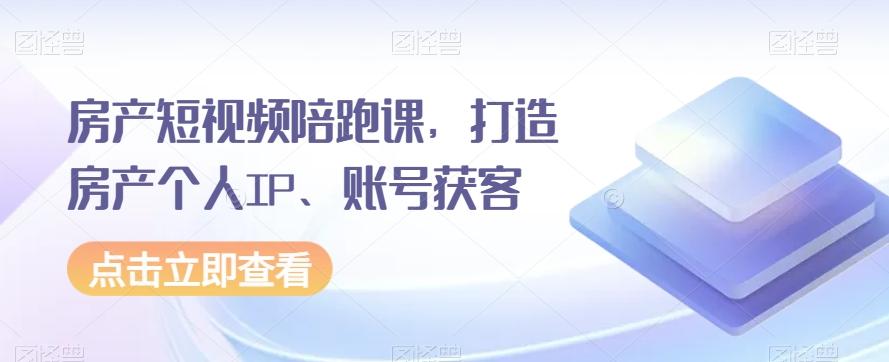 房产短视频陪跑课，打造房产个人IP、账号获客-小鹏项目网