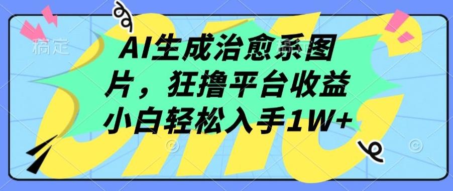 AI生成治愈系图片，狂撸平台收益，小白轻松入手1W+【揭秘】-小鹏项目网