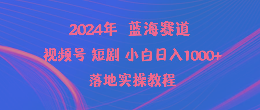 (9634期)2024年蓝海赛道视频号短剧 小白日入1000+落地实操教程-小鹏项目网
