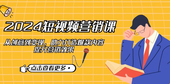 2024短视频-营销课：从创意到变现，助力打造爆款内容，提升营销效果-小鹏项目网