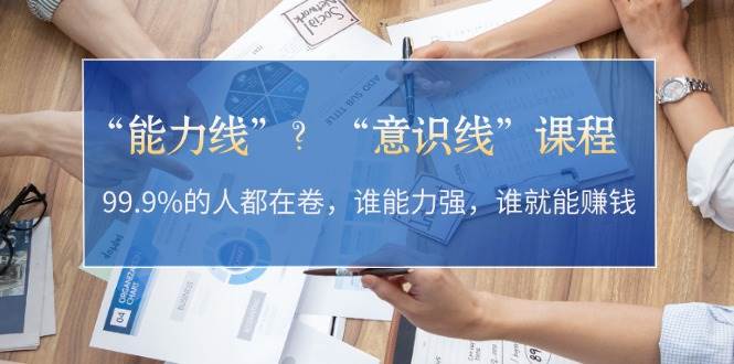 “能力线”“意识线”？99.9%的人都在卷，谁能力强，谁就能赚钱-小鹏项目网