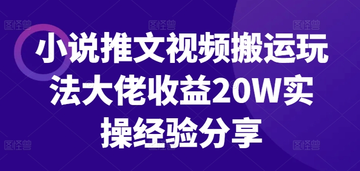 小说推文视频搬运玩法大佬收益20W实操经验分享-小鹏项目网