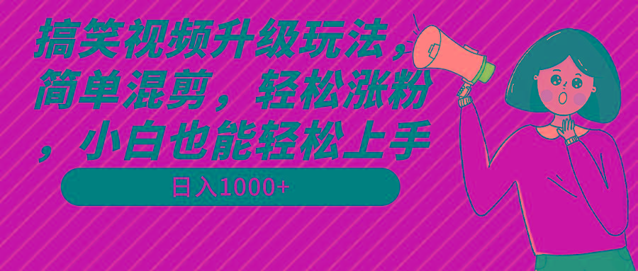 搞笑视频升级玩法，简单混剪，轻松涨粉，小白也能上手，日入1000+教程+素材-小鹏项目网