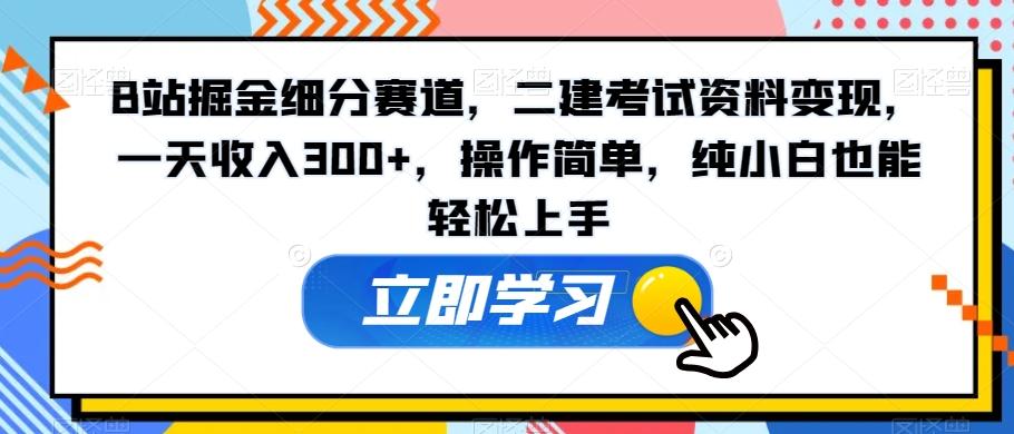 B站掘金细分赛道，二建考试资料变现，一天收入300+，操作简单，纯小白也能轻松上手-小鹏项目网