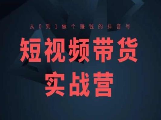 短视频带货实战营(高阶课)，从0到1做个赚钱的抖音号-小鹏项目网