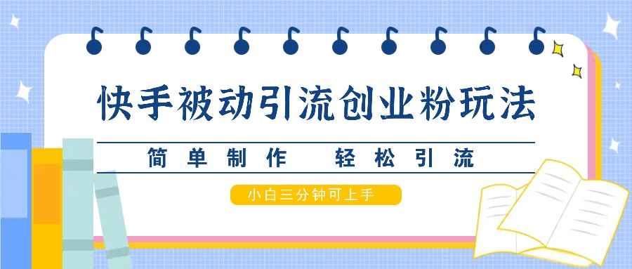 快手被动引流创业粉玩法，简单制作 轻松引流，小白三分钟可上手-小鹏项目网