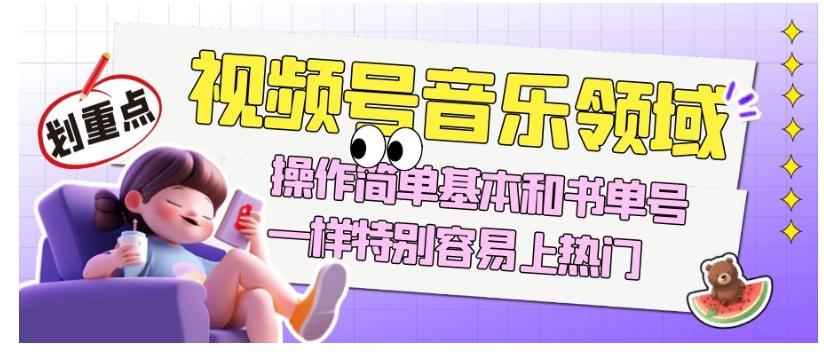 视频号音乐领域项目玩法，操作简单基本和书单号一样，特别容易上热门【揭秘】-小鹏项目网