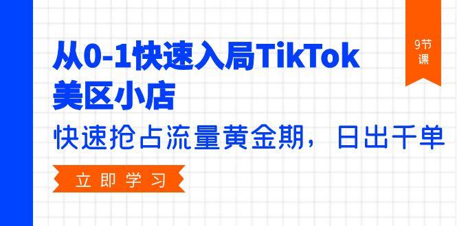 (9963期)从0-1快速入局TikTok美区小店，快速抢占流量黄金期，日出千单(9节课)-小鹏项目网