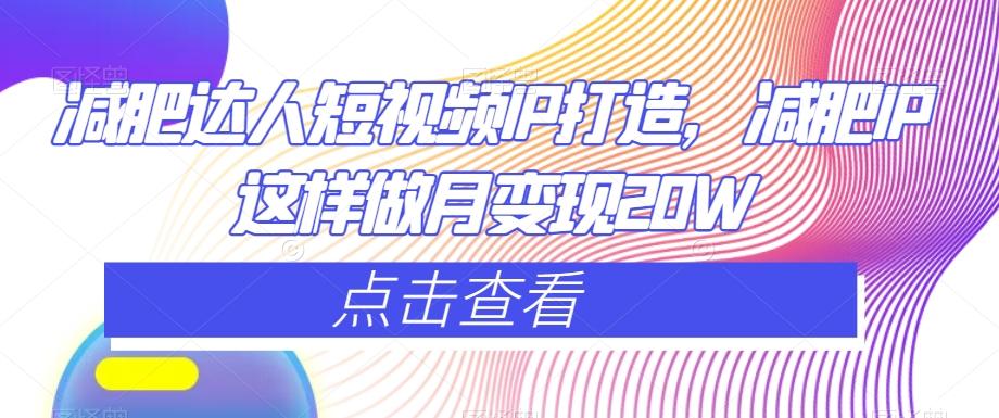 减肥达人短视频IP打造，减肥IP这样做月变现20W-小鹏项目网