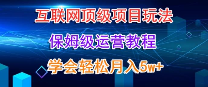 互联网顶级项目玩法，保姆级运营教程，学完轻松月入5万-小鹏项目网