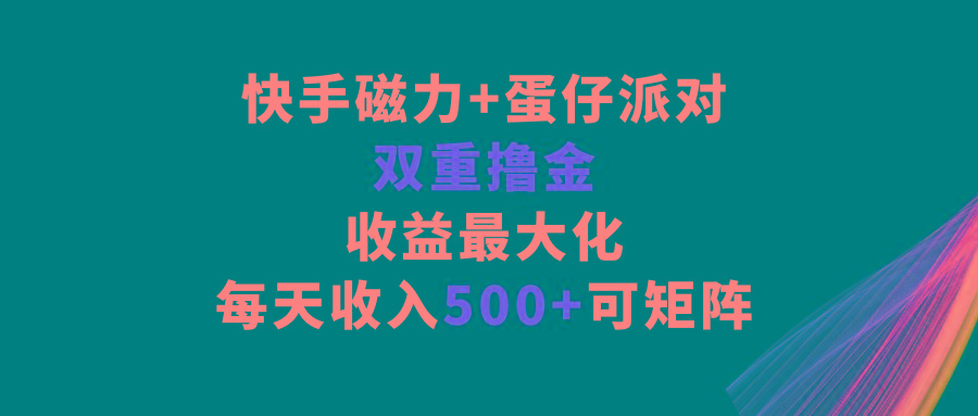 快手磁力+蛋仔派对，双重撸金，收益最大化，每天收入500+，可矩阵-小鹏项目网