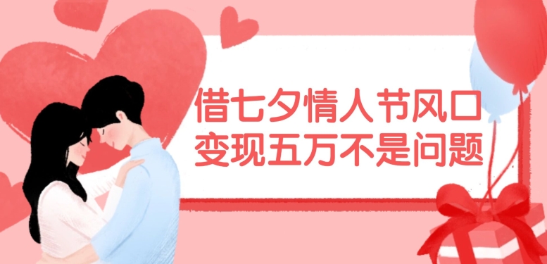 借七夕情人节风口，现在需求量爆棚，变现五万不是问题【揭秘】-小鹏项目网