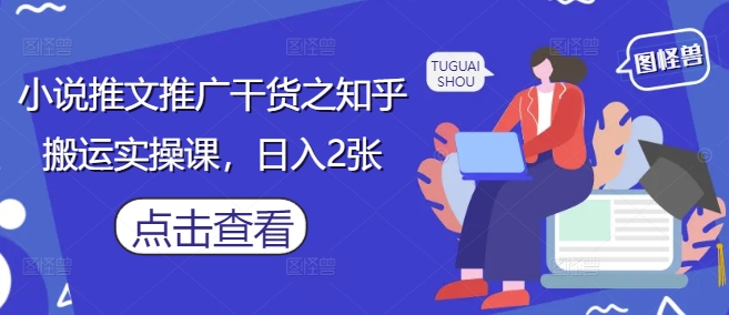 小说推文推广干货之知乎搬运实操课，日入2张-小鹏项目网