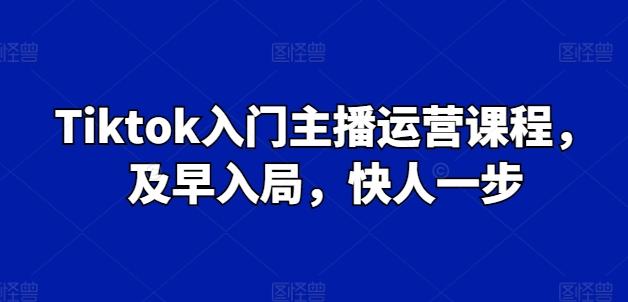 Tiktok入门主播运营课程，及早入局，快人一步-小鹏项目网