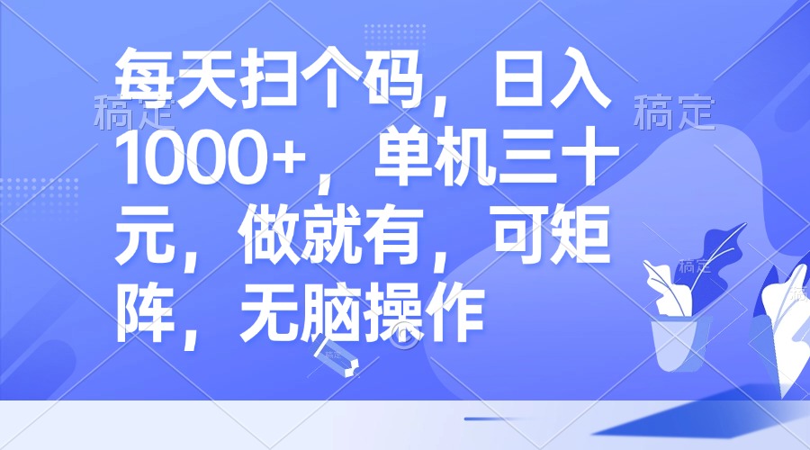 每天扫个码，日入1000+，单机三十元，做就有，可矩阵，无脑操作-小鹏项目网