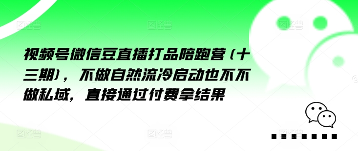 视频号微信豆直播打品陪跑营(十三期)，‮做不‬自‮流然‬冷‮动启‬也不不做私域，‮接直‬通‮付过‬费拿结果-小鹏项目网