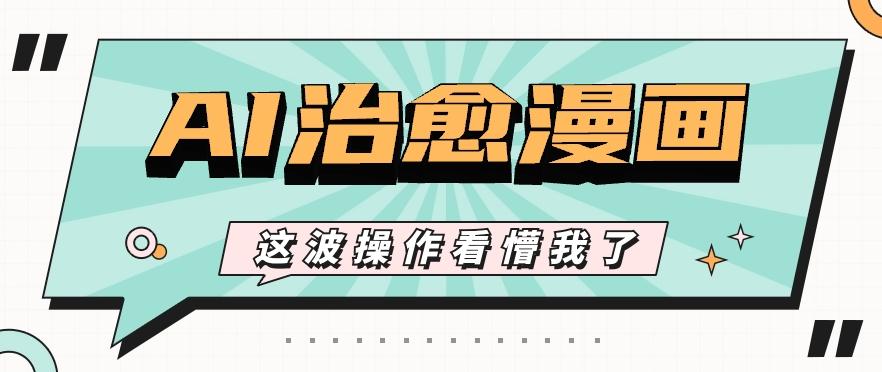 AI国风治愈漫画文案玩法，条条都是爆款，1个作品收益500+【视频+软件】-小鹏项目网