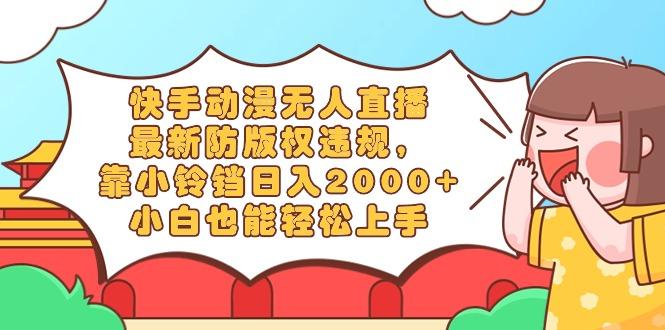 快手动漫无人直播，最新防版权违规，靠小铃铛日入2000+，小白也能轻松上…-小鹏项目网
