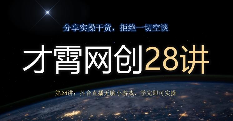 才霄网创28讲第24讲：抖音直播无脑小游戏，学完即可实操-小鹏项目网