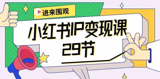 小红书IP变现课：开店/定位/IP变现/直播带货/爆款打造/涨价秘诀/等等/29节-小鹏项目网