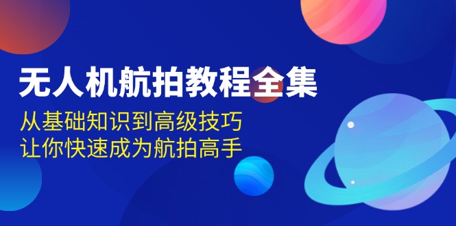 无人机-航拍教程全集，从基础知识到高级技巧，让你快速成为航拍高手-小鹏项目网