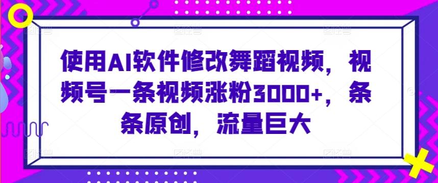 使用AI软件修改舞蹈视频，视频号一条视频涨粉3000+，条条原创，流量巨大【揭秘】-小鹏项目网