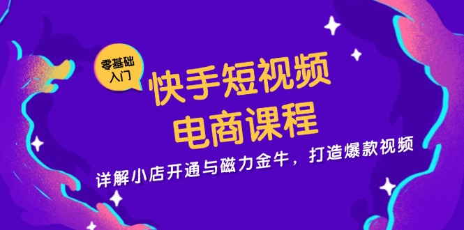 快手短视频电商课程，详解小店开通与磁力金牛，打造爆款视频-小鹏项目网