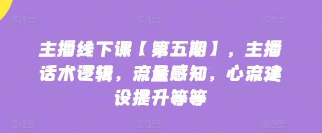 主播线下课【第五期】，主播话术逻辑，流量感知，心流建设提升等等-小鹏项目网