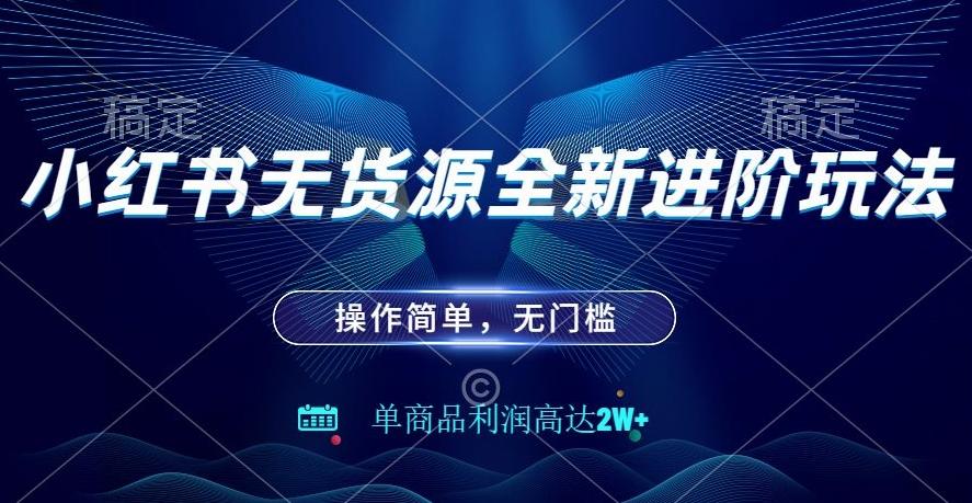 小红书无货源全新进阶玩法，操作简单，单商品利润高达2W+-小鹏项目网