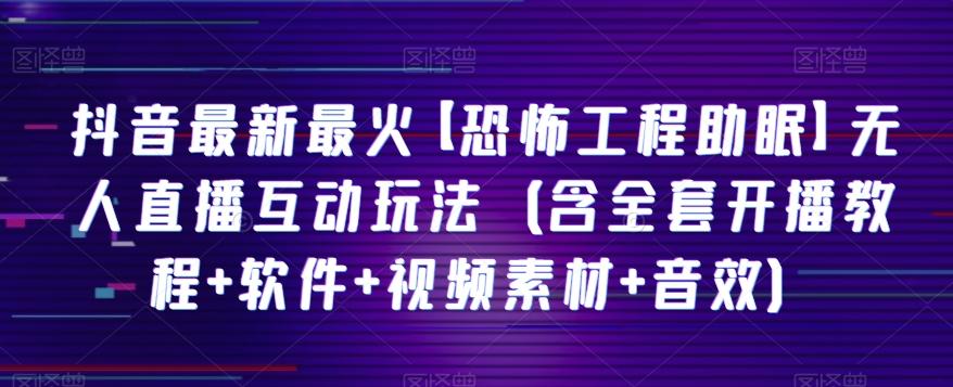 抖音最新最火【恐怖工程助眠】无人直播互动玩法（含全套开播教程+软件+视频素材+音效）-小鹏项目网