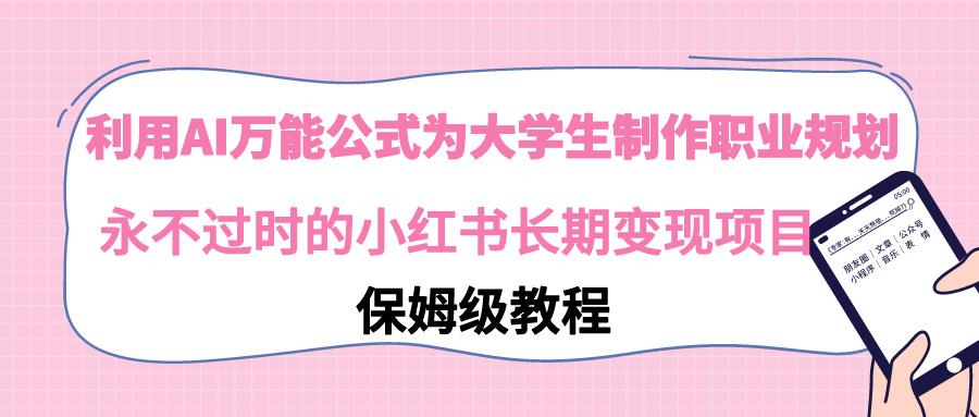 利用AI万能公式为大学生制作职业规划，永不过时的小红书长期变现项目-小鹏项目网
