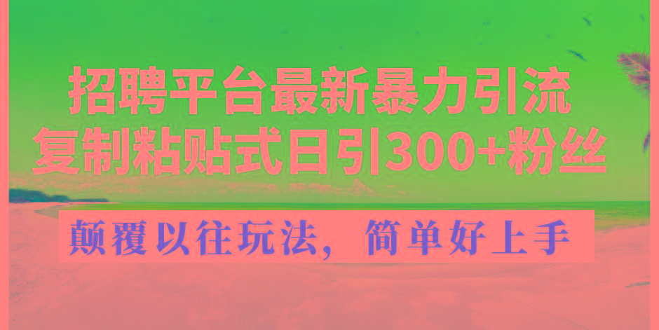 招聘平台最新暴力引流，复制粘贴式日引300+粉丝，颠覆以往垃圾玩法，简…-小鹏项目网
