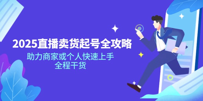 2025直播卖货起号全攻略，助力商家或个人快速上手，全程干货-小鹏项目网