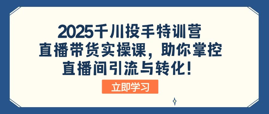 2025千川投手特训营：直播带货实操课，助你掌控直播间引流与转化！-小鹏项目网