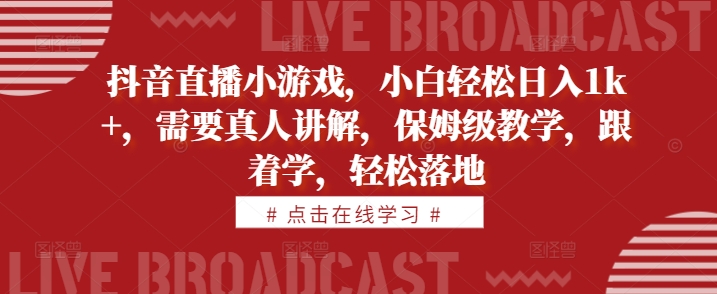 抖音直播小游戏，小白轻松日入1k+，需要真人讲解，保姆级教学，跟着学，轻松落地【揭秘】-小鹏项目网